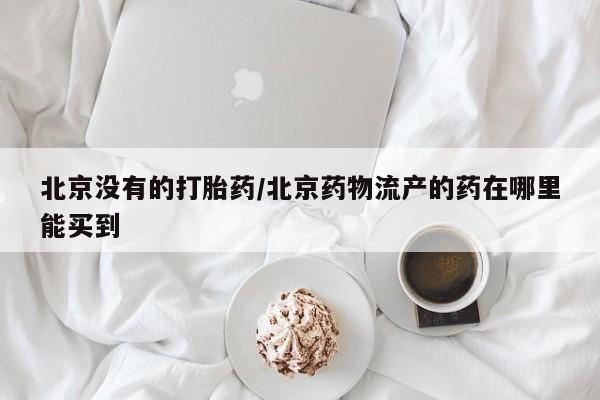 打胎药私人店付一半发货北京没有的打胎药/北京药物流产的药在哪里能买到
