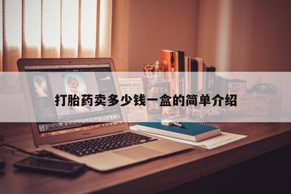 打胎药私人店付一半发货打胎药卖多少钱一盒的简单介绍