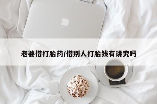 打胎药私人店付一半发货老婆借打胎药/借别人打胎钱有讲究吗