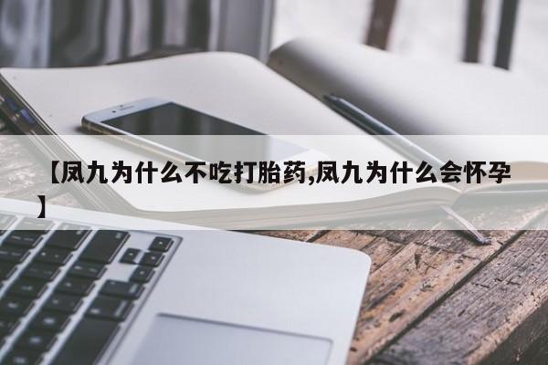 打胎药私人店付一半发货【凤九为什么不吃打胎药,凤九为什么会怀孕】