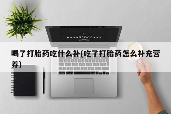 打胎药私人店付一半发货喝了打胎药吃什么补(吃了打胎药怎么补充营养)