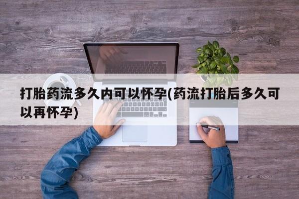 打胎药私人店付一半发货打胎药流多久内可以怀孕(药流打胎后多久可以再怀孕)