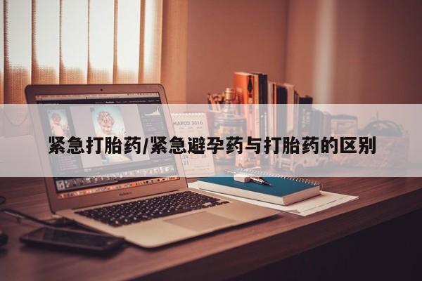 打胎药私人店付一半发货紧急打胎药/紧急避孕药与打胎药的区别