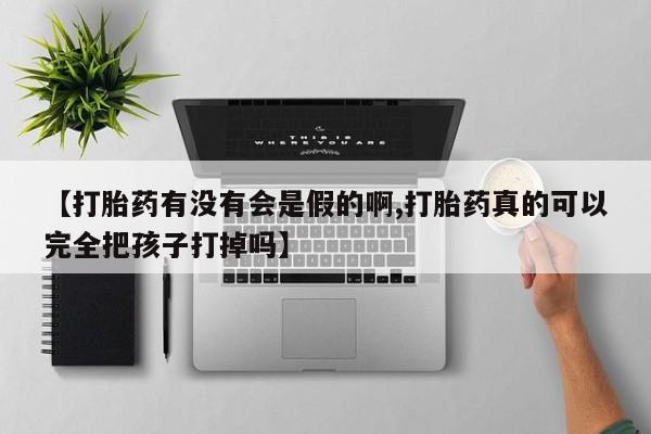 打胎药私人店付一半发货【打胎药有没有会是假的啊,打胎药真的可以完全把孩子打掉吗】