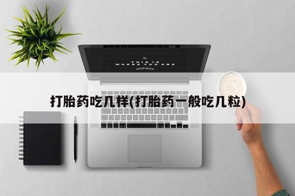 打胎药私人店付一半发货打胎药吃几样(打胎药一般吃几粒)