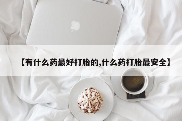打胎药私人店付一半发货【有什么药最好打胎的,什么药打胎最安全】
