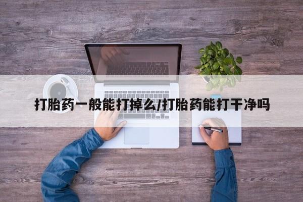 打胎药私人店付一半发货打胎药一般能打掉么/打胎药能打干净吗