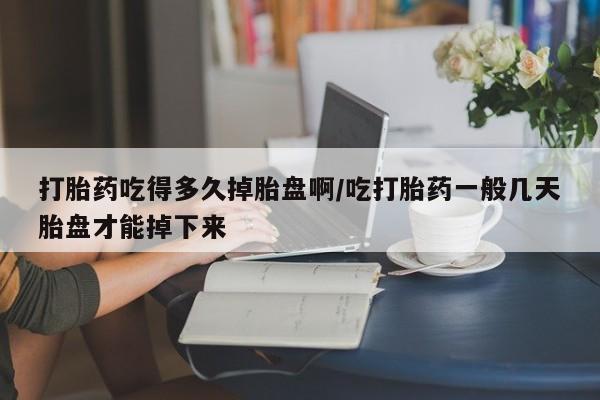 打胎药私人店付一半发货打胎药吃得多久掉胎盘啊/吃打胎药一般几天胎盘才能掉下来