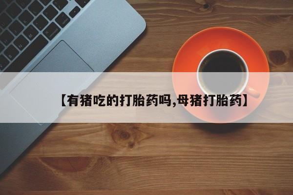打胎药私人店付一半发货【有猪吃的打胎药吗,母猪打胎药】