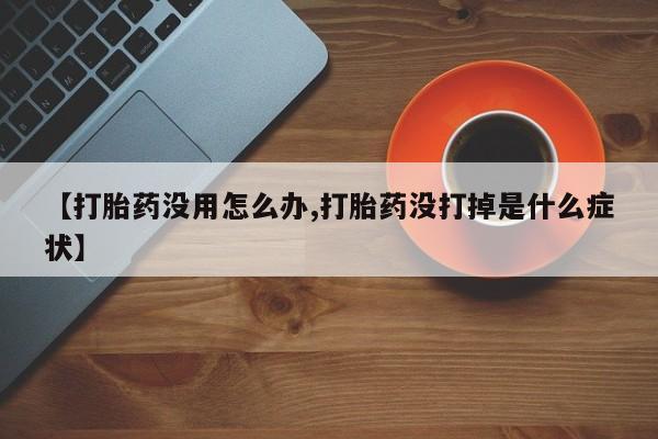 打胎药私人店付一半发货【打胎药没用怎么办,打胎药没打掉是什么症状】